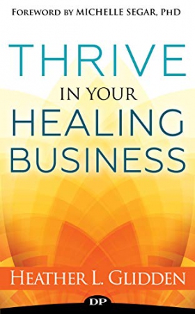 Thrive in Your Healing Business : Do the Work You ...