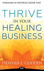 Thrive in Your Healing Business : Do the Work You ...